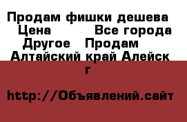 Продам фишки дешева  › Цена ­ 550 - Все города Другое » Продам   . Алтайский край,Алейск г.